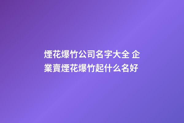 煙花爆竹公司名字大全 企業賣煙花爆竹起什么名好-第1張-公司起名-玄機派